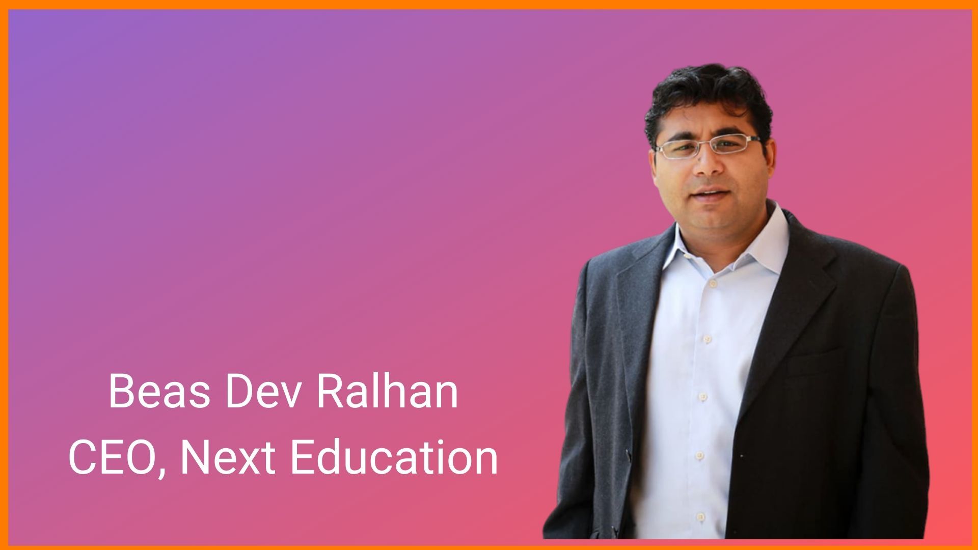 Beas Dev Ralhan, Chief Executive Officer (CEO) of Next Education.