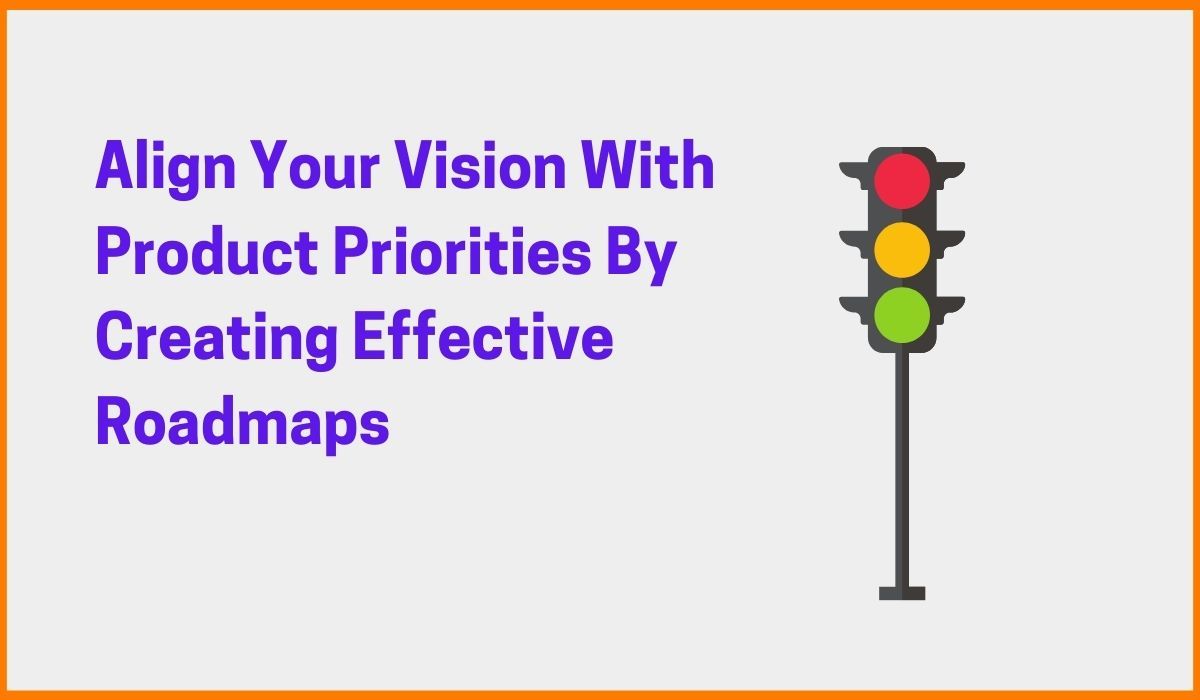 Learn To Align Your Vision With Product Priorities By Creating