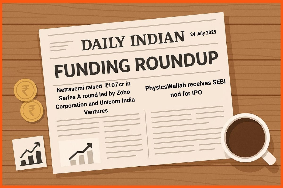 Daily Indian Funding Roundup & Key News - 24 July 2025: Netrasemi Raises ₹107 Cr, PhysicsWallah Gets SEBI IPO Nod, SuperK Secures ₹100 Cr & More